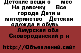 Детские вещи с 0-6 мес. На девочку.  - Все города Дети и материнство » Детская одежда и обувь   . Амурская обл.,Сковородинский р-н